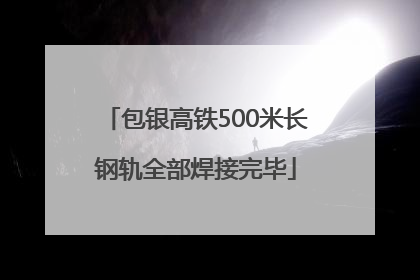 包银高铁500米长钢轨全部焊接完毕