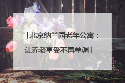 北京纳兰园老年公寓：让养老享受不再单调