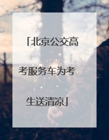 北京公交高考服务车为考生送清凉
