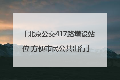北京公交417路增设站位 方便市民公共出行