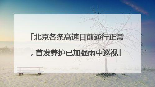 北京各条高速目前通行正常，首发养护已加强雨中巡视