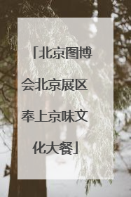 北京图博会北京展区奉上京味文化大餐