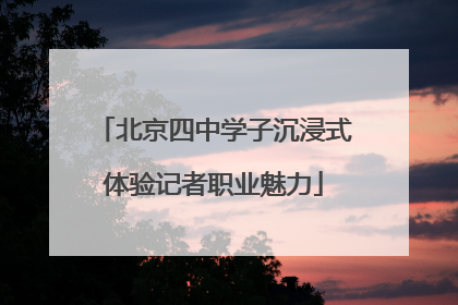 北京四中学子沉浸式体验记者职业魅力