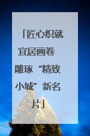 匠心织就宜居画卷 雕琢“精致小城”新名片