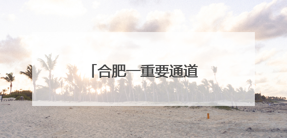 合肥一重要通道，即将开建！