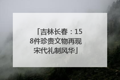 吉林长春：158件珍贵文物再现宋代礼制风华