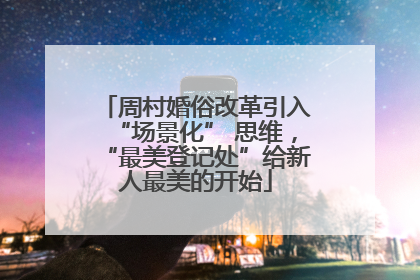周村婚俗改革引入“场景化” 思维，“最美登记处”给新人最美的开始