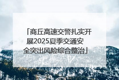 商丘高速交警扎实开展2025夏季交通安全突出风险综合整治