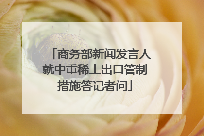 商务部新闻发言人就中重稀土出口管制措施答记者问