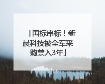 围标串标！新晨科技被全军采购禁入3年