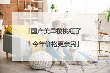 国产美早樱桃红了！今年价格更亲民