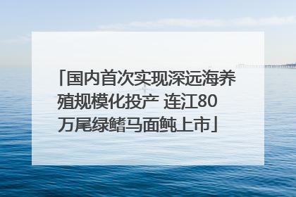 国内首次实现深远海养殖规模化投产 连江80万尾绿鳍马面鲀上市