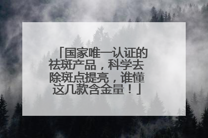 国家唯一认证的祛斑产品，科学去除斑点提亮，谁懂这几款含金量！