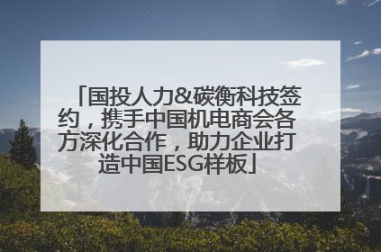 国投人力&碳衡科技签约，携手中国机电商会各方深化合作，助力企业打造中国ESG样板