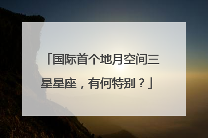 国际首个地月空间三星星座，有何特别？