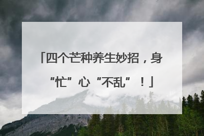 四个芒种养生妙招，身“忙”心“不乱”！
