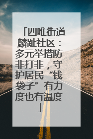 四唯街道麟趾社区：多元举措防非打非，守护居民“钱袋子”有力度也有温度