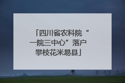 四川省农科院“一院三中心”落户攀枝花米易县