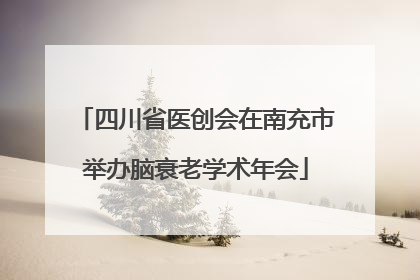 四川省医创会在南充市举办脑衰老学术年会