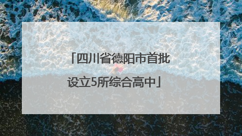 四川省德阳市首批设立5所综合高中