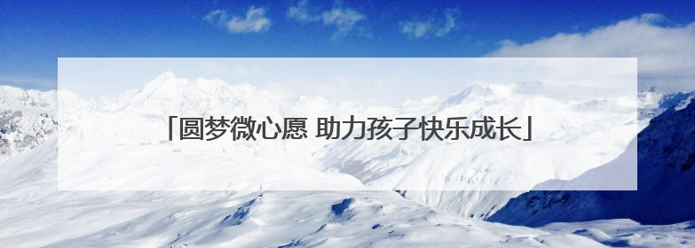 圆梦微心愿 助力孩子快乐成长