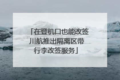 在登机口也能改签 川航推出隔离区带行李改签服务