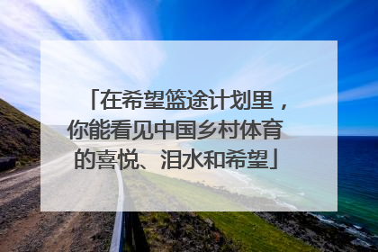 在希望篮途计划里，你能看见中国乡村体育的喜悦、泪水和希望