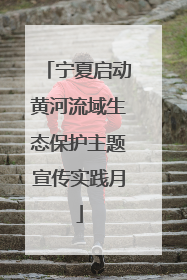 宁夏启动黄河流域生态保护主题宣传实践月