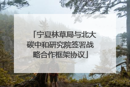 宁夏林草局与北大碳中和研究院签署战略合作框架协议
