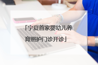 宁夏首家婴幼儿养育照护门诊开诊