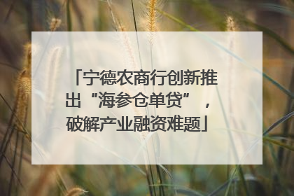 宁德农商行创新推出“海参仓单贷”，破解产业融资难题