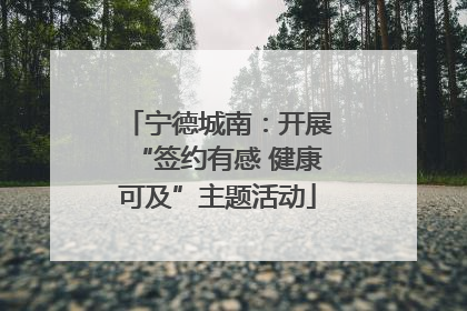 宁德城南：开展“签约有感 健康可及”主题活动