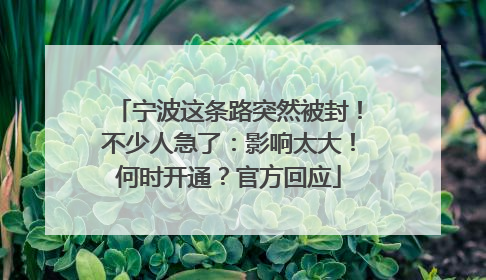 宁波这条路突然被封！不少人急了：影响太大！何时开通？官方回应