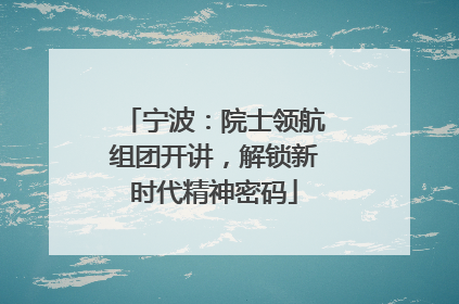 宁波：院士领航组团开讲，解锁新时代精神密码