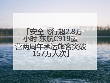 安全飞行超2.8万小时 东航C919运营两周年承运旅客突破157万人次