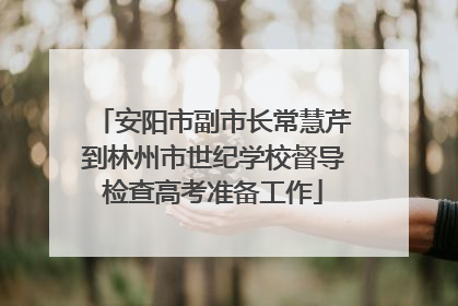 安阳市副市长常慧芹到林州市世纪学校督导检查高考准备工作