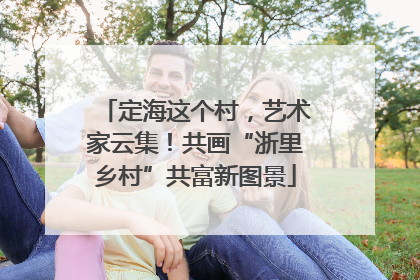 定海这个村，艺术家云集！共画“浙里乡村”共富新图景
