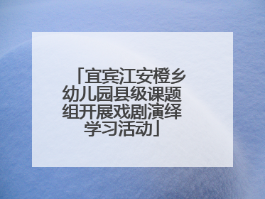 宜宾江安橙乡幼儿园县级课题组开展戏剧演绎学习活动