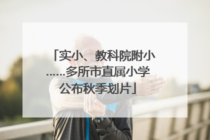 实小、教科院附小……多所市直属小学公布秋季划片