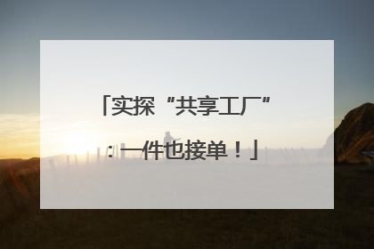 实探“共享工厂”：一件也接单！