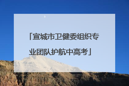 宣城市卫健委组织专业团队护航中高考