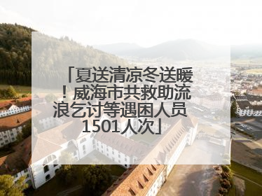 夏送清凉冬送暖！威海市共救助流浪乞讨等遇困人员1501人次