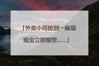 外卖小哥捡到一麻袋现金立即报警……