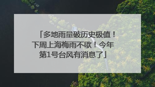 多地雨量破历史极值！下周上海梅雨不歇！今年第1号台风有消息了