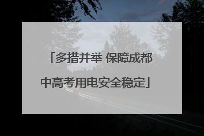 多措并举 保障成都中高考用电安全稳定