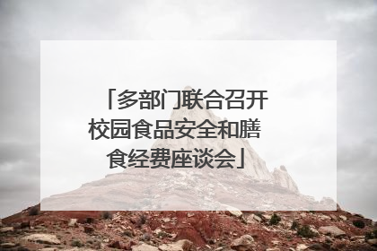 多部门联合召开校园食品安全和膳食经费座谈会