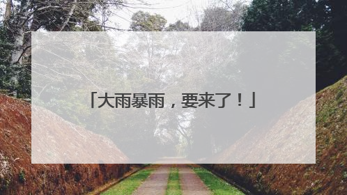 大雨暴雨，要来了！