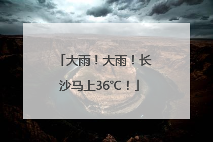 大雨！大雨！长沙马上36℃！