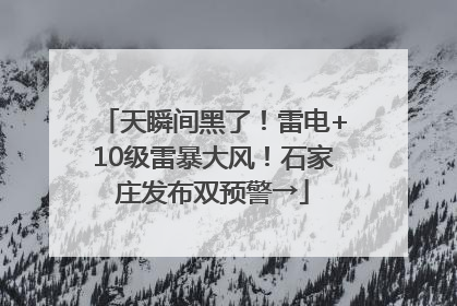天瞬间黑了！雷电+10级雷暴大风！石家庄发布双预警→