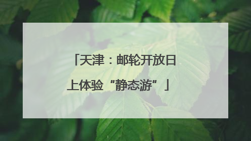天津：邮轮开放日上体验“静态游”